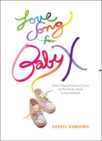 cover of the book Love Song for Baby X: How I Stayed (Almost) Sane on the Rocky Road to Parenthood