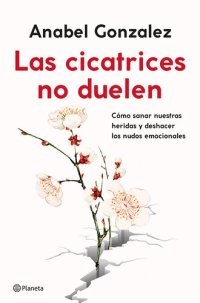 cover of the book Las Cicatrices No Duelen: Cómo Sanar Nuestras Heridas Y Deshacer Los Nudos Emocionales