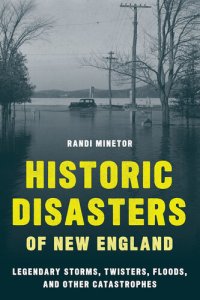 cover of the book Historic Disasters of New England: Legendary Storms, Twisters, Floods, and Other Catastrophes