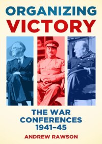 cover of the book Organizing Victory: The War Conferences 1941–1945