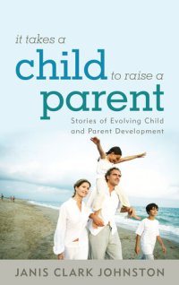 cover of the book It Takes a Child to Raise a Parent: Stories of Evolving Child and Parent Development