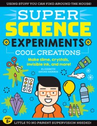 cover of the book SUPER Science Experiments: Cool Creations: Make slime, crystals, invisible ink, and more!