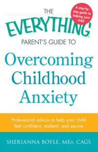 cover of the book The Everything Parent's Guide to Overcoming Childhood Anxiety: Professional Advice to Help Your Child Feel Confident, Resilient, and Secure