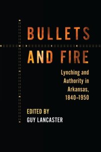 cover of the book Bullets and Fire: Lynching and Authority in Arkansas, 1840-1950