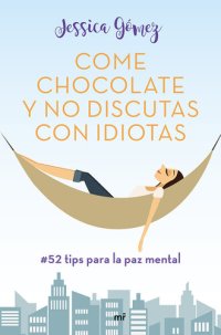 cover of the book Come chocolate y no discutas con idiotas: #52 tips para la paz mental