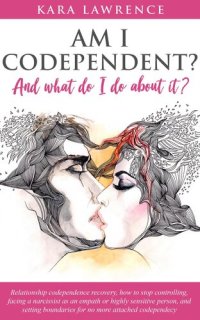 cover of the book Am I Codependent? and What Do I Do About it?--Relationship Codependence Recovery, How to Stop Controlling, Facing a Narcissist as an Empath or Highly Sensitive Person, and Setting Boundaries