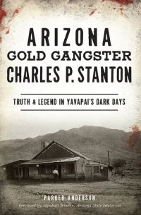 cover of the book Arizona Gold Gangster Charles P. Stanton: Truth & Legend in Yavapai's Dark Days