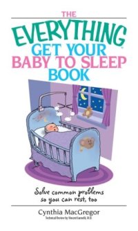 cover of the book The Everything Get Your Baby To Sleep Book: Solve Common Problems So You Can Rest, Too