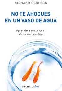 cover of the book No te ahogues en un vaso de agua: Aprende a reaccionar de forma positiva