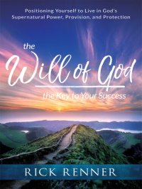 cover of the book The Will of God, the Key to Your Success: Positioning Yourself to Live in God's Supernatural Power, Provision, and Protection