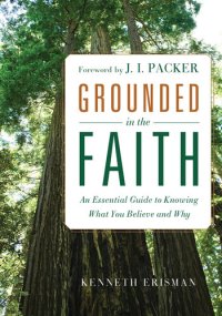 cover of the book Grounded in the Faith: An Essential Guide to Knowing What You Believe and Why