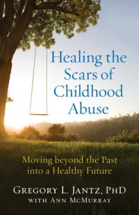 cover of the book Healing the Scars of Childhood Abuse: Moving beyond the Past into a Healthy Future