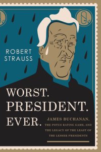 cover of the book Worst. President. Ever.: James Buchanan, the POTUS Rating Game, and the Legacy of the Least of the Lesser Presidents