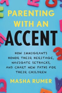 cover of the book Parenting with an Accent: How Immigrants Honor Their Heritage, Navigate Setbacks, and Chart New Paths for Their Children