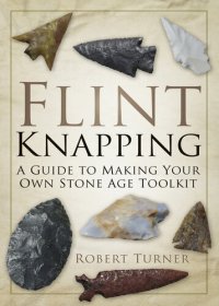 cover of the book Flint Knapping: A Guide to Making Your Own Stone Age Toolkit