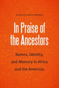 cover of the book In Praise of the Ancestors: Names, Identity, and Memory in Africa and the Americas