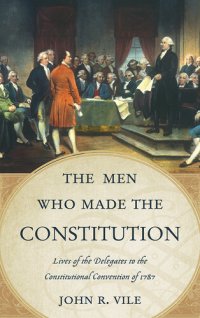 cover of the book The Men Who Made the Constitution: Lives of the Delegates to the Constitutional Convention