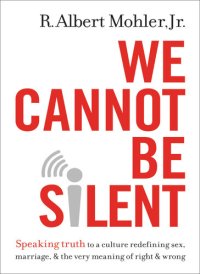 cover of the book We Cannot Be Silent: Speaking Truth to a Culture Redefining Sex, Marriage, and the Very Meaning of Right and Wrong