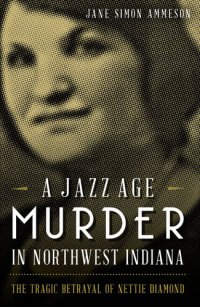 cover of the book A Jazz Age Murder in Northwest Indiana: The Tragic Betrayal of Nettie Diamond