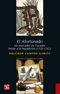 cover of the book El Afortunado: Un mercader en Yucatán frenta a la Inquisición (1733-1761)