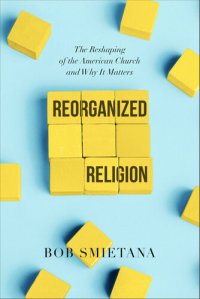 cover of the book Reorganized Religion: The Reshaping of the American Church and Why it Matters