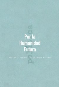 cover of the book Por la Humanidad Futura: Antología política de Gabriela Mistral