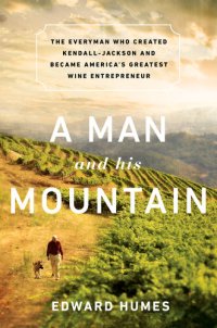 cover of the book A Man and His Mountain: The Everyman Who Created Kendall-Jackson and Became America's Greatest Wine Entrepreneur