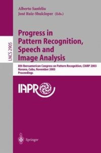 cover of the book Progress in Pattern Recognition, Speech and Image Analysis: 8th Iberoamerican Congress on Pattern Recognition, CIARP 2003, Havana, Cuba, November 26-29, 2003 Proceedings