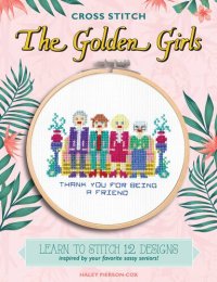 cover of the book Cross Stitch The Golden Girls: Learn to stitch 12 designs inspired by your favorite sassy seniors!