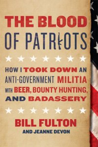 cover of the book The Blood of Patriots: How I Took Down an Anti-Government Militia with Beer, Bounty Hunting, and Badassery