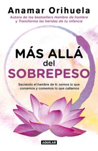 cover of the book Más allá del sobrepeso: Saciando el hambre de ti: somos lo que comemos y comemos lo que callamos