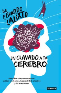 cover of the book Un clavado a tu cerebro: Descubre cómo tus neuronas actúan en el amor, la sexualidad, el estrés y las emo