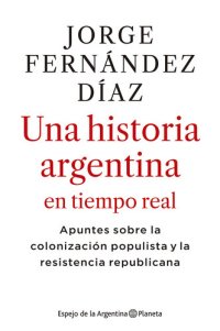 cover of the book 2010-2020 Una historia argentina en tiempo real: Apuntes sobre la colonización populista y la resistencia republicana