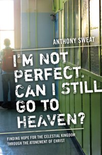 cover of the book I'm Not Perfect, Can I Still Go to Heaven?: Finding Hope for the Celestial Kingdom Through the Atonement of Christ