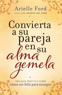 cover of the book Convierta a su pareja en su alma gemela: Una guía práctica sobre cómo ser feliz para siempre