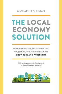 cover of the book The Local Economy Solution: How Innovative, Self-Financing "Pollinator" Enterprises Can Grow Jobs and Prosperity