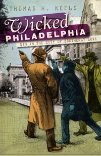 cover of the book Wicked Philadelphia: Sin in the City of Brotherly Love