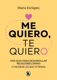 cover of the book Me quiero, te quiero: Una guía para desarrollar relaciones sanas (y mejorar las que ya tienes)