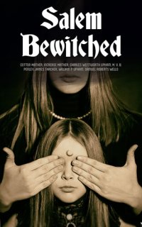 cover of the book Salem Bewitched: Complete 7 Book Collection: The Wonders of the Invisible World, The Salem Witchcraft, House of John Procter, A Short History of the Salem Village Witchcraft Trials...