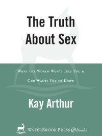 cover of the book The Truth About Sex: What the World Won't Tell You and God Wants You to Know