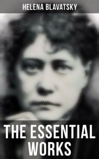 cover of the book The Essential Works of Helena Blavatsky: Isis Unveiled, The Secret Doctrine, The Key to Theosophy, The Voice of the Silence, Studies in Occultism, Nightmare Tales (Illustrated)