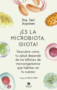 cover of the book ¡Es la microbiota, idiota!: Descubre cómo tu salud depende de los billones de microorganismos que habitan en tu cuerpo