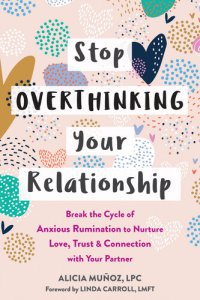 cover of the book Stop Overthinking Your Relationship: Break the Cycle of Anxious Rumination to Nurture Love, Trust, and Connection with Your Partner