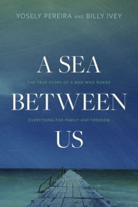 cover of the book A Sea between Us: The True Story of a Man Who Risked Everything for Family and Freedom