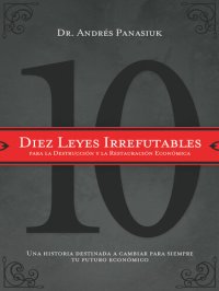 cover of the book Diez leyes irrefutables para la destrucción y la restauración económica: Una historia destinada a cambiar para siempre tu futuro económico