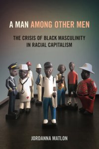 cover of the book A Man among Other Men: The Crisis of Black Masculinity in Racial Capitalism