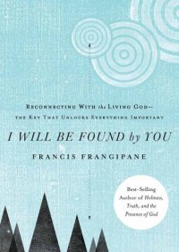 cover of the book I Will Be Found by You: Reconnecting With the Living God—the Key that Unlocks Everything Important