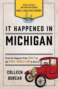 cover of the book It Happened in Michigan: Stories of Events and People that Shaped Great Lakes State History