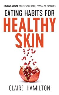 cover of the book Eating Habits for Healthy Skin: 9 eating habits to help your acne, eczema or psoriasis