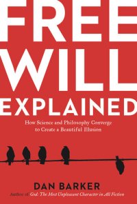 cover of the book Free Will Explained: How Science and Philosophy Converge to Create a Beautiful Illusion